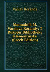 Manualnik M. Vacslava Korandy: T Rukopis Bibliotheky Klementinske (Czech Edition)