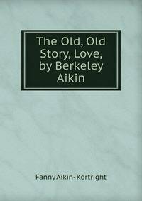 The Old, Old Story, Love, by Berkeley Aikin