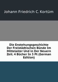 Die Enstehungsgeschichte Der Freistadtischen Bunde Im Mittelalter Und in Der Neuern Zeit. 4 Bucher In 3 Pt (German Edition)