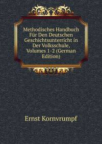 Methodisches Handbuch Fur Den Deutschen Geschichtsunterricht in Der Volksschule, Volumes 1-2 (German Edition)