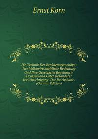 Die Technik Der Bankdepotgeschafte: Ihre Volkswirtschaftliche Bedeutung Und Ihre Gesetzliche Regelung in Deutschland Unter Besonderer Berucksichtigung . Der Reichsbank . (German Edition)