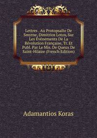 Lettres . Au Protopsalte De Smyrne, Dimitrios Lotos, Sur Les Evenements De La Revolution Francaise, Tr. Et Publ. Par Le Mis. De Queux De Saint-Hilaire (French Edition)