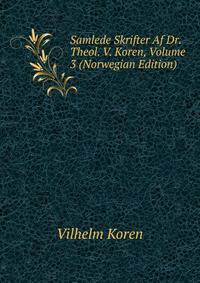 Samlede Skrifter Af Dr. Theol. V. Koren, Volume 3 (Norwegian Edition)