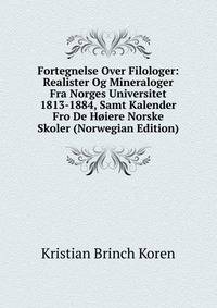Fortegnelse Over Filologer: Realister Og Mineraloger Fra Norges Universitet 1813-1884, Samt Kalender Fro De Hoiere Norske Skoler (Norwegian Edition)