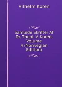 Samlede Skrifter Af Dr. Theol. V. Koren, Volume 4 (Norwegian Edition)