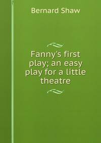Fanny's first play; an easy play for a little theatre