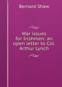 War issues for Irishmen: an open letter to Col. Arthur Lynch