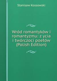 Wrod romantykow i romantyzmu: z ycia i tworczoci poetow (Polish Edition)