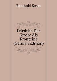 Friedrich Der Grosse Als Kronprinz (German Edition)