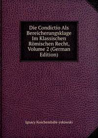 Die Condictio Als Bereicherungsklage Im Klassischen R?mischen Recht, Volume 2 (German Edition)