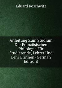Anleitung Zum Studium Der Franzosischen Philologie Fur Studierende, Lehrer Und Lehr Erinnen (German Edition)