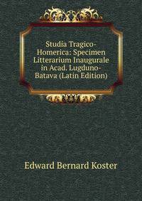 Studia Tragico-Homerica: Specimen Litterarium Inaugurale in Acad. Lugduno-Batava (Latin Edition)