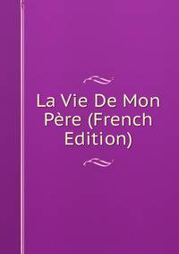 La Vie De Mon Pere (French Edition)