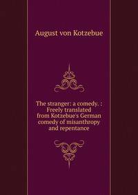 The stranger: a comedy. : Freely translated from Kotzebue's German comedy of misanthropy and repentance