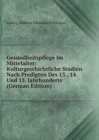 Gesundheitspflege Im Mittelalter: Kulturgeschichtliche Studien Nach Predigten Des 13., 14. Und 15. Jahrhunderts (German Edition)