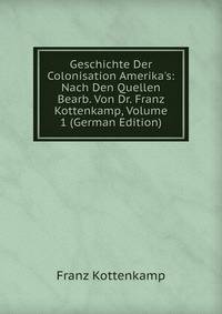 Geschichte Der Colonisation Amerika's: Nach Den Quellen Bearb. Von Dr. Franz Kottenkamp, Volume 1 (German Edition)