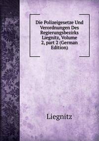Die Polizeigesetze Und Verordnungen Des Regierungsbezirks Liegnitz, Volume 2, part 2 (German Edition)