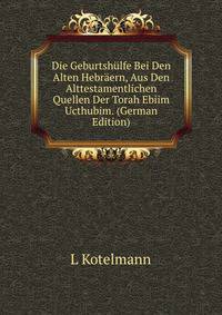 Die Geburtshulfe Bei Den Alten Hebraern, Aus Den Alttestamentlichen Quellen Der Torah Ebiim Ucthubim. (German Edition)