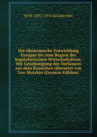 Die okonomische Entwicklung Europas bis zum Beginn der kapitalistischen Wirtschaftsform. Mit Genehmigung des Verfassers aus dem Russichen ubersetzt von Leo Motzkin (German Edition)