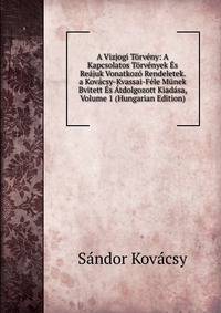 A Vizjogi Torveny: A Kapcsolatos Torvenyek Es Reajuk Vonatkozo Rendeletek. a Kovacsy-Kvassai-Fele Munek Bvitett Es Atdolgozott Kiadasa, Volume 1 (Hungarian Edition)