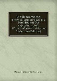 Die Okonomische Entwicklung Europas Bis Zum Beginn Der Kapitalistischen Wirtschaftsform, Volume 1 (German Edition)