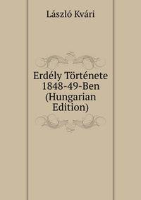 Erdely Tortenete 1848-49-Ben (Hungarian Edition)