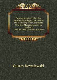 Gesammtregister Uber Die Veroffentlichungen Des Vereins Fur Hamburgische Geschichte Und Des Museumvereins in Hamburg, 1839 Bis1899 (German Edition)