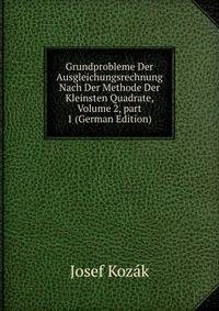 Grundprobleme Der Ausgleichungsrechnung Nach Der Methode Der Kleinsten Quadrate, Volume 2, part 1 (German Edition)