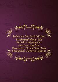 Lehrbuch Der Gerichtlichen Psychopathologie: Mit Berucksichtigung Der Gesetzgebung Von Osterreich, Deutschland Und Frankreich (German Edition)