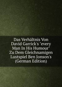 Das Verh?ltnis Von David Garrick's "every Man In His Humour" Zu Dem Gleichnamigen Lustspiel Ben Jonson's (German Edition)
