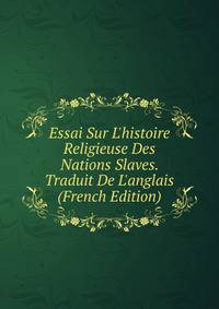 Essai Sur L'histoire Religieuse Des Nations Slaves. Traduit De L'anglais (French Edition)