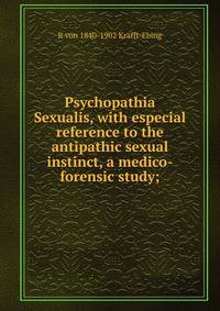 Psychopathia Sexualis, with especial reference to the antipathic sexual instinct, a medico-forensic study;