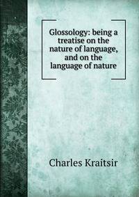 Glossology: being a treatise on the nature of language, and on the language of nature