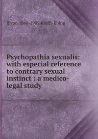 Psychopathia sexualis: with especial reference to contrary sexual instinct : a medico-legal study