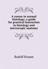 A course in normal histology; a guide for practical instruction in histology and microscopic anatomy