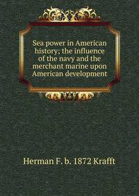 Sea power in American history; the influence of the navy and the merchant marine upon American development