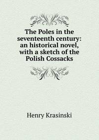 The Poles in the seventeenth century: an historical novel, with a sketch of the Polish Cossacks