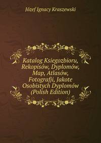 Katalog Ksiegozbioru, Rekopisow, Dyplomow, Map, Atlasow, Fotografji, Jakote Osobistych Dyplomow (Polish Edition)