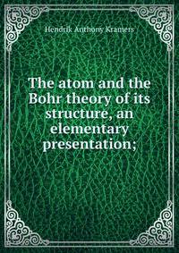 The atom and the Bohr theory of its structure, an elementary presentation;