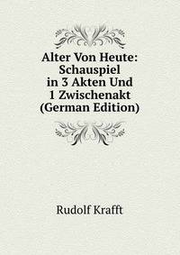 Alter Von Heute: Schauspiel in 3 Akten Und 1 Zwischenakt (German Edition)