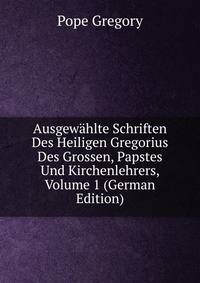 Ausgewahlte Schriften Des Heiligen Gregorius Des Grossen, Papstes Und Kirchenlehrers, Volume 1 (German Edition)