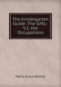 The Kindergarten Guide: The Gifts.-V.2. the Occupations