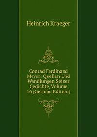 Conrad Ferdinand Meyer: Quellen Und Wandlungen Seiner Gedichte, Volume 16 (German Edition)