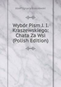 Wybor Pism J. I. Kraszewskiego: Chata Za Wsi (Polish Edition)