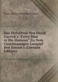 Das Verh?ltnis Von David Garrick's "Every Man in His Humour" Zu Dem Gleichnamigen Lustpiel Ben Jonson's (German Edition)