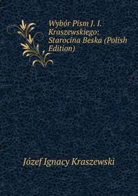 Wybor Pism J. I. Kraszewskiego: Starocina Beska (Polish Edition)