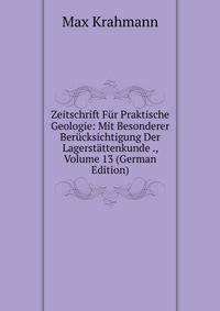 Zeitschrift Fur Praktische Geologie: Mit Besonderer Berucksichtigung Der Lagerstattenkunde ., Volume 13 (German Edition)