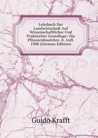 Lehrbuch Der Landwirtschaft Auf Wissenschaftlicher Und Praktischer Grundlage: Die Pflanzenbaulehre. 8. Aufl. 1908 (German Edition)