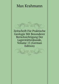 Zeitschrift Fur Praktische Geologie Mit Besonderer Berucksichtigung Der Lagerstattenkunde, Volume 15 (German Edition)