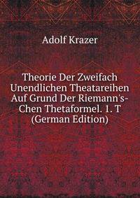 Theorie Der Zweifach Unendlichen Theatareihen Auf Grund Der Riemann's-Chen Thetaformel. 1. T (German Edition)